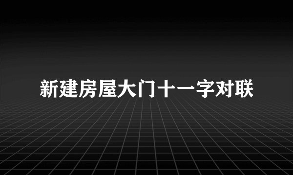 新建房屋大门十一字对联