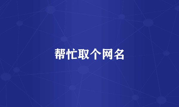 帮忙取个网名