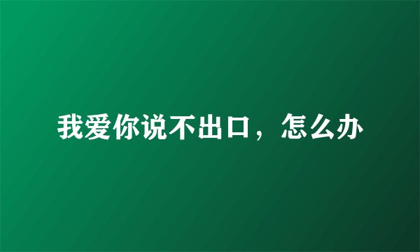 我爱你说不出口，怎么办