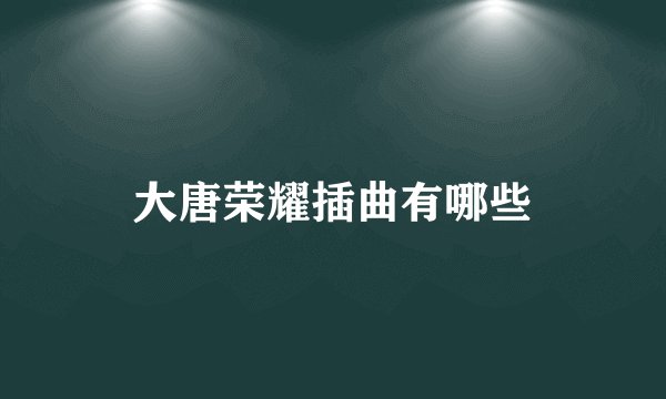 大唐荣耀插曲有哪些