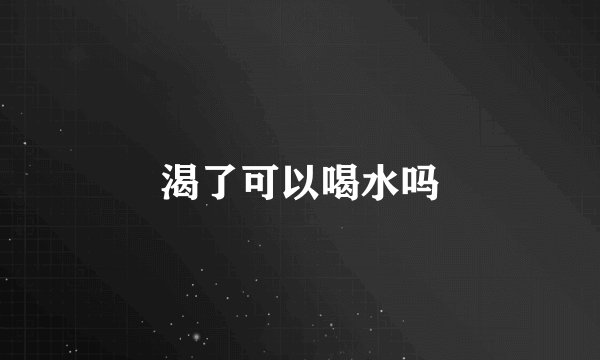 渴了可以喝水吗