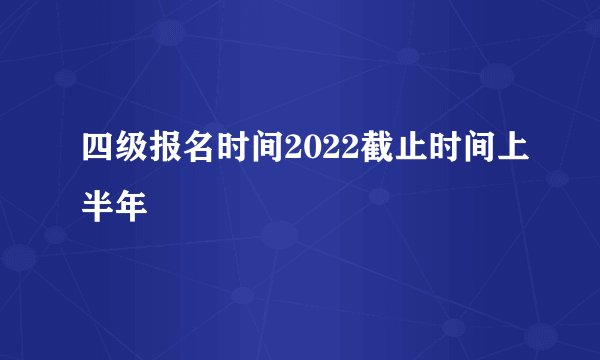 四级报名时间2022截止时间上半年