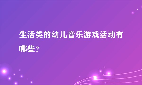 生活类的幼儿音乐游戏活动有哪些？