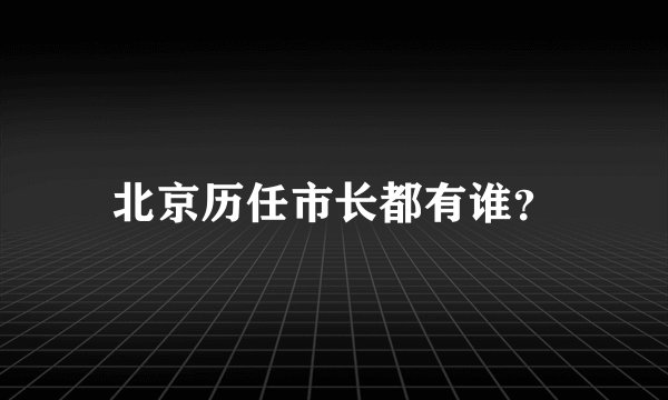 北京历任市长都有谁？