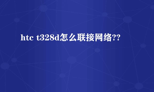 htc t328d怎么联接网络??