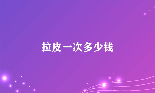 拉皮一次多少钱