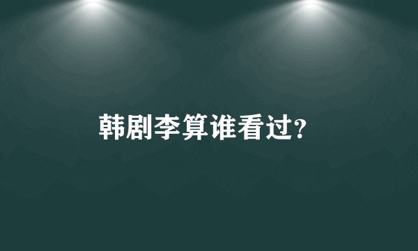韩剧李算谁看过?