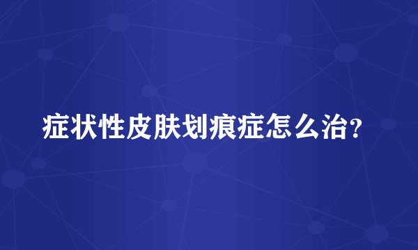 症状性皮肤划痕症怎么治？