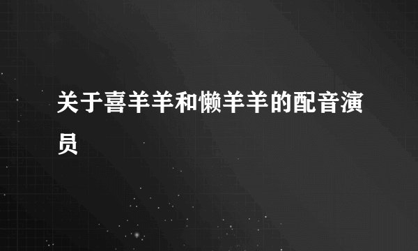 关于喜羊羊和懒羊羊的配音演员