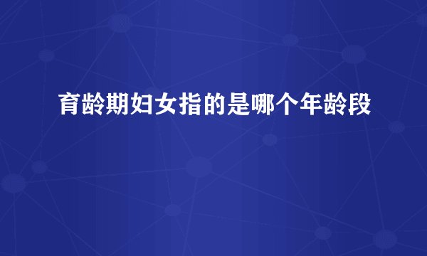 育龄期妇女指的是哪个年龄段