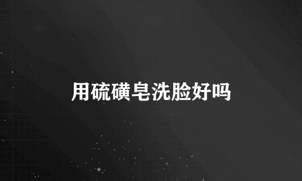 用硫磺皂洗脸好吗