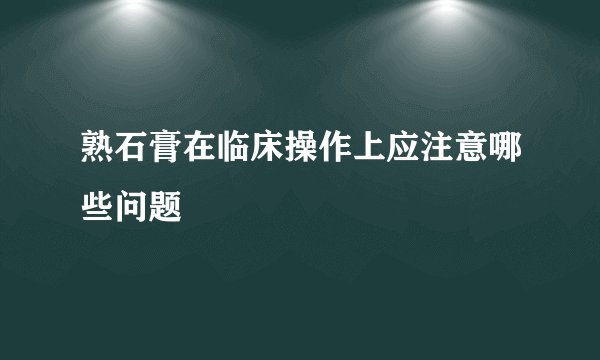 熟石膏在临床操作上应注意哪些问题