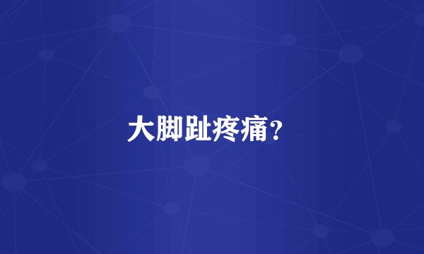 大脚趾疼痛？