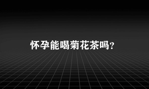 怀孕能喝菊花茶吗？