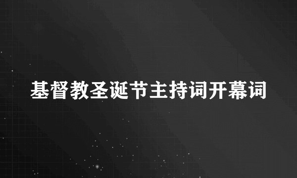 基督教圣诞节主持词开幕词