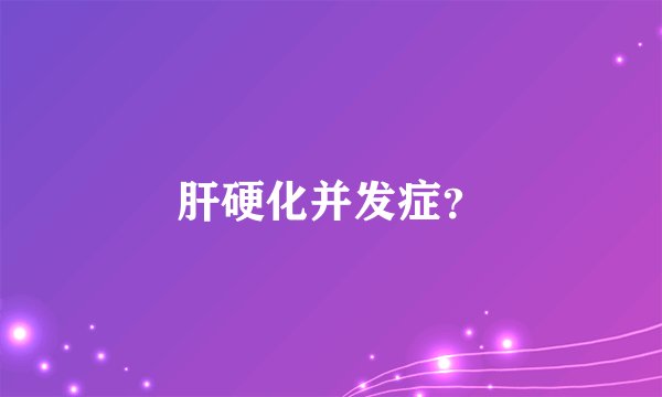 肝硬化并发症？