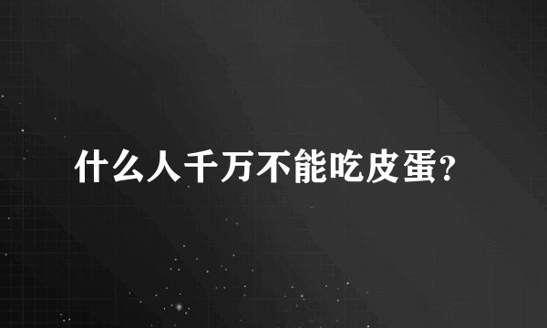 什么人千万不能吃皮蛋？