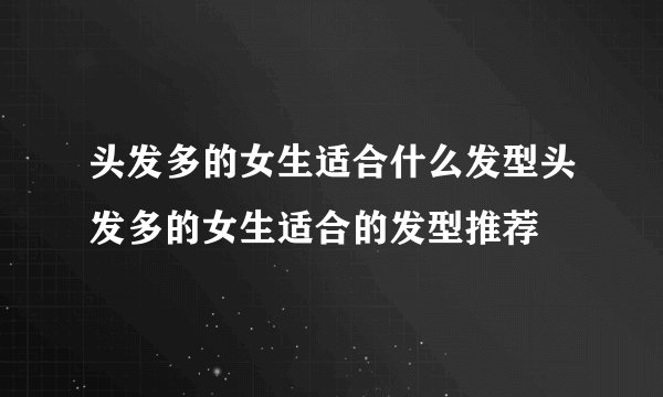 头发多的女生适合什么发型头发多的女生适合的发型推荐