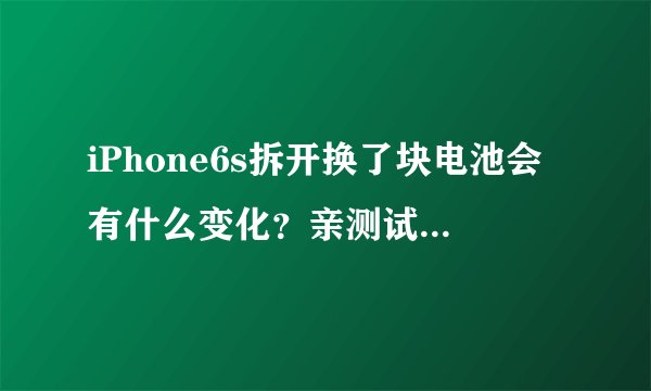 iPhone6s拆开换了块电池会有什么变化？亲测试验效果令人吃惊！