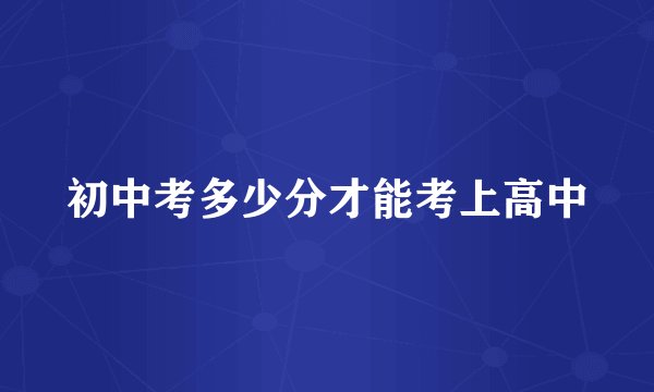 初中考多少分才能考上高中