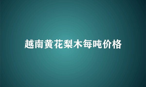 越南黄花梨木每吨价格