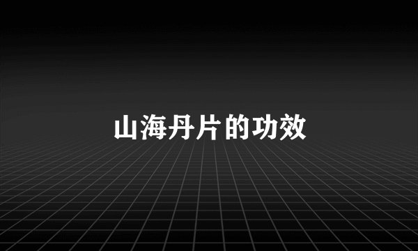 山海丹片的功效