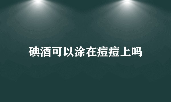 碘酒可以涂在痘痘上吗