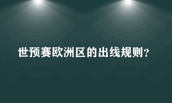 世预赛欧洲区的出线规则？