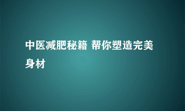 中医减肥秘籍 帮你塑造完美身材
