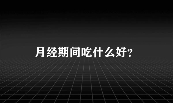 月经期间吃什么好？
