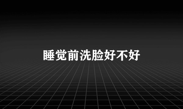 睡觉前洗脸好不好