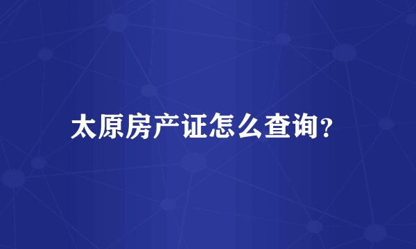 太原房产证怎么查询？