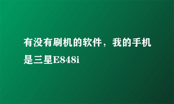 有没有刷机的软件,我的手机是三星E848i