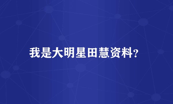 我是大明星田慧资料？