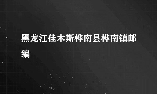 黑龙江佳木斯桦南县桦南镇邮编