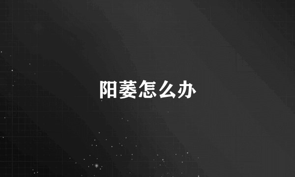 阳萎怎么办