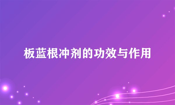 板蓝根冲剂的功效与作用