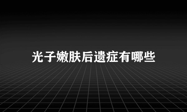 光子嫩肤后遗症有哪些