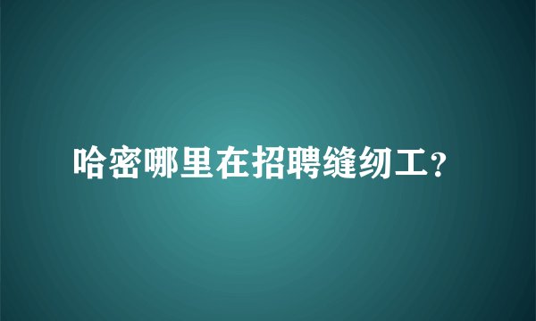 哈密哪里在招聘缝纫工？