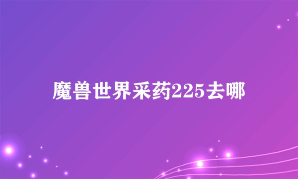 魔兽世界采药225去哪