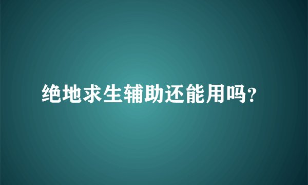 绝地求生辅助还能用吗？