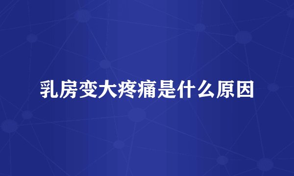 乳房变大疼痛是什么原因