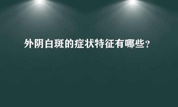 外阴白斑的症状特征有哪些?