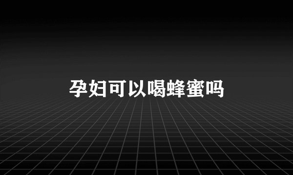 孕妇可以喝蜂蜜吗