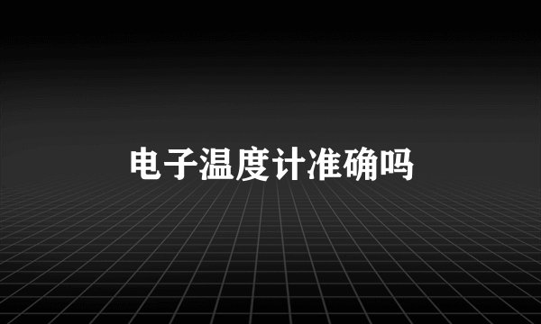 电子温度计准确吗