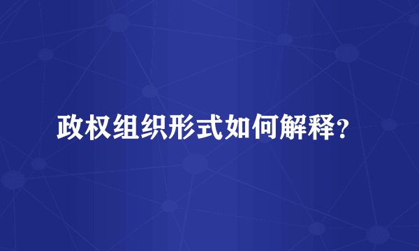 政权组织形式如何解释？