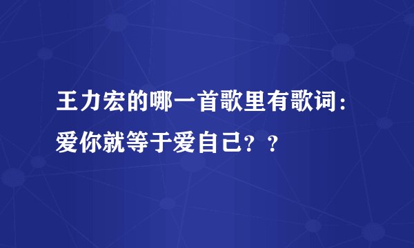 王力宏的哪一首歌里有歌词：爱你就等于爱自己？？