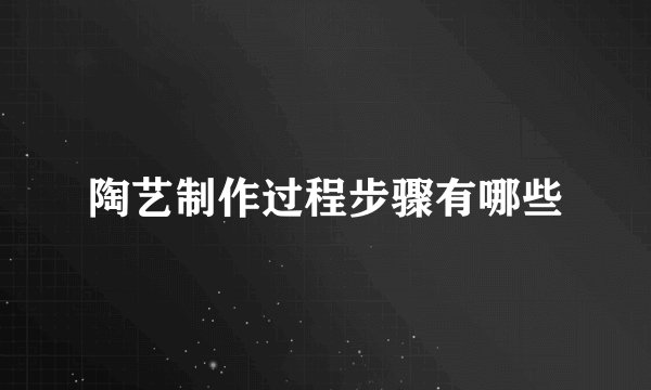 陶艺制作过程步骤有哪些