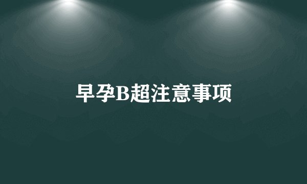 早孕B超注意事项