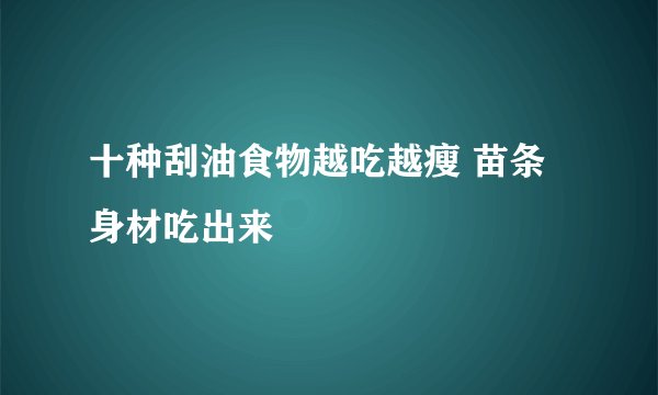 十种刮油食物越吃越瘦 苗条身材吃出来